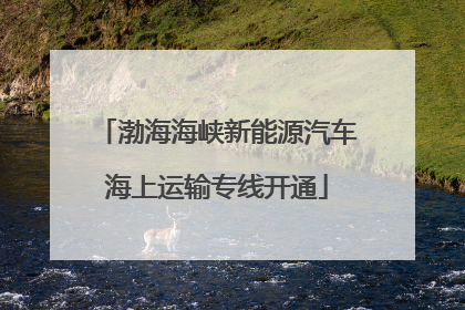 渤海海峡新能源汽车海上运输专线开通