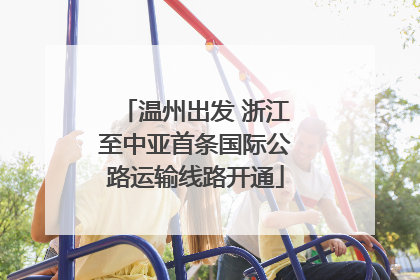 温州出发 浙江至中亚首条国际公路运输线路开通