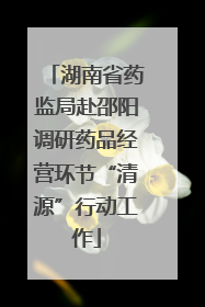 湖南省药监局赴邵阳调研药品经营环节“清源”行动工作