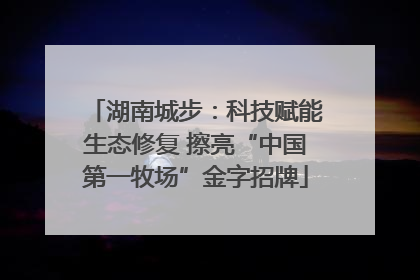 湖南城步：科技赋能生态修复 擦亮“中国第一牧场”金字招牌