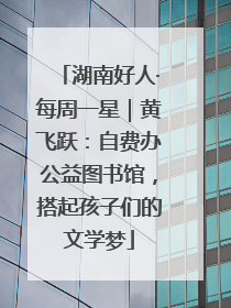 湖南好人·每周一星｜黄飞跃：自费办公益图书馆，搭起孩子们的文学梦