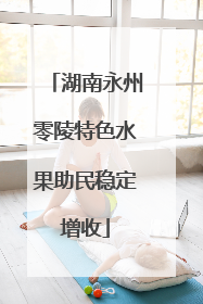 湖南永州零陵特色水果助民稳定增收