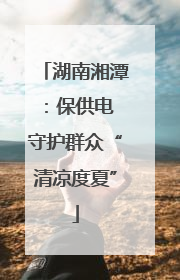 湖南湘潭：保供电 守护群众“清凉度夏”
