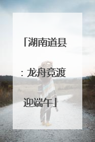湖南道县：龙舟竞渡迎端午