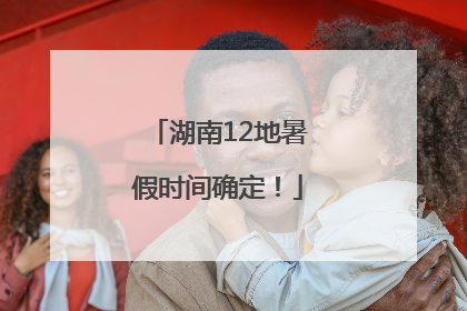 湖南12地暑假时间确定！