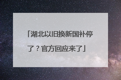 湖北以旧换新国补停了？官方回应来了