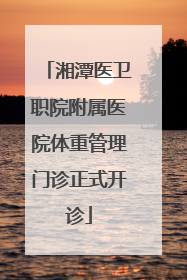 湘潭医卫职院附属医院体重管理门诊正式开诊