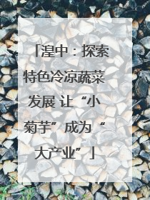 湟中：探索特色冷凉蔬菜发展 让“小菊芋”成为“大产业”