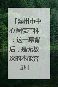 滨州市中心医院产科：这一幕背后，是无数次的本能奔赴