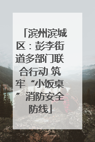 滨州滨城区：彭李街道多部门联合行动 筑牢“小饭桌”消防安全防线
