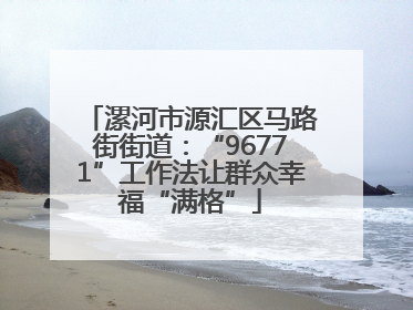 漯河市源汇区马路街街道：“96771”工作法让群众幸福“满格”