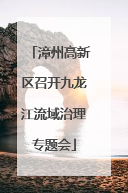 漳州高新区召开九龙江流域治理专题会