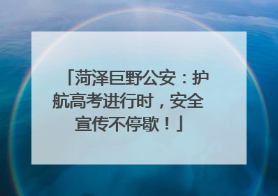 菏泽巨野公安：护航高考进行时，安全宣传不停歇！