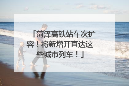 菏泽高铁站车次扩容！将新增开直达这些城市列车！