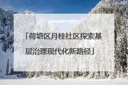 荷塘区月桂社区探索基层治理现代化新路径