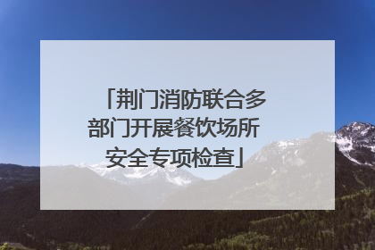 荆门消防联合多部门开展餐饮场所安全专项检查