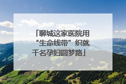 聊城这家医院用“生命线带”织就千名孕妇圆梦路