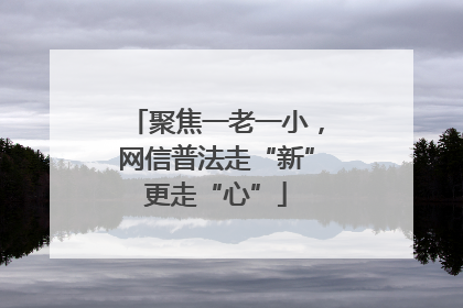 聚焦一老一小，网信普法走“新”更走“心”