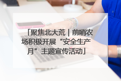 聚焦北大荒｜前哨农场积极开展“安全生产月”主题宣传活动