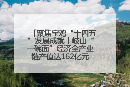 聚焦宝鸡“十四五”发展成就丨岐山“一碗面”经济全产业链产值达162亿元 入选全国典型县