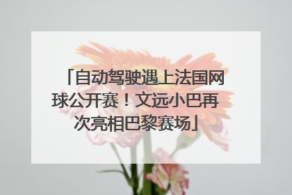 自动驾驶遇上法国网球公开赛！文远小巴再次亮相巴黎赛场
