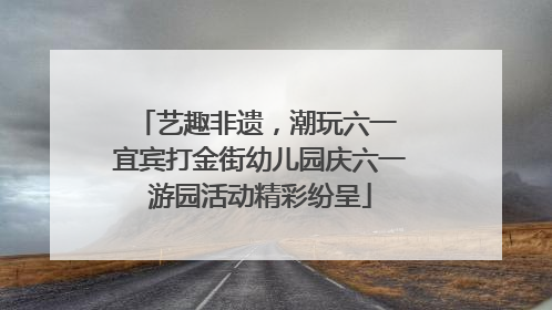 艺趣非遗，潮玩六一 宜宾打金街幼儿园庆六一游园活动精彩纷呈