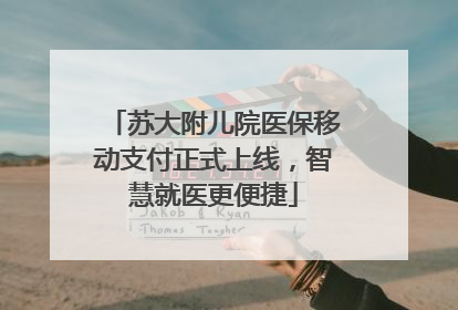 苏大附儿院医保移动支付正式上线，智慧就医更便捷