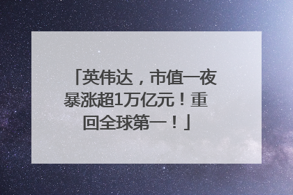 英伟达，市值一夜暴涨超1万亿元！重回全球第一！
