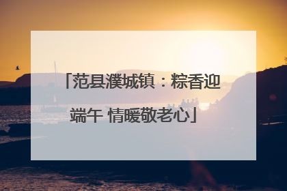范县濮城镇：粽香迎端午 情暖敬老心
