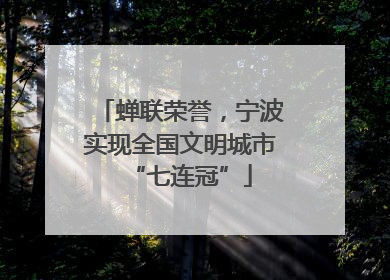 蝉联荣誉，宁波实现全国文明城市“七连冠”