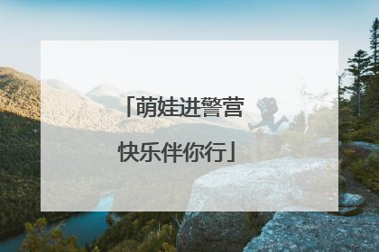 萌娃进警营 快乐伴你行