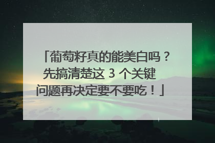 葡萄籽真的能美白吗？先搞清楚这 3 个关键问题再决定要不要吃！