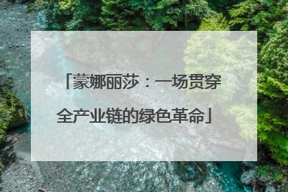 蒙娜丽莎：一场贯穿全产业链的绿色革命