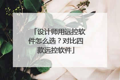 设计师用远控软件怎么选？对比四款远控软件