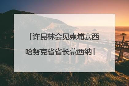 许昆林会见柬埔寨西哈努克省省长蒙西纳