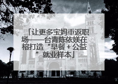 让更多宝妈重返职场——台青陈依媄在榕打造“早餐＋公益”就业样本