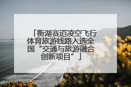 衡湖赛道凌空飞行体育旅游线路入选全国“交通与旅游融合创新项目”