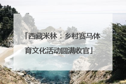 西藏米林：乡村赛马体育文化活动圆满收官