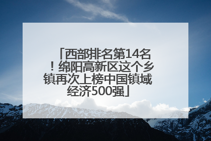 西部排名第14名！绵阳高新区这个乡镇再次上榜中国镇域经济500强