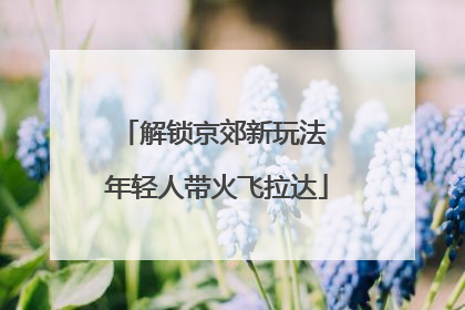 解锁京郊新玩法 年轻人带火飞拉达