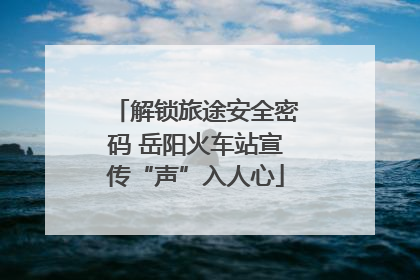解锁旅途安全密码 岳阳火车站宣传“声”入人心