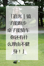 追光｜镜子能跑步 桌子能骑车 你还有什么理由不健身！