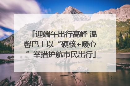 迎端午出行高峰 温馨巴士以“硬核+暖心”举措护航市民出行