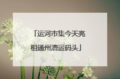 运河市集今天亮相通州漕运码头