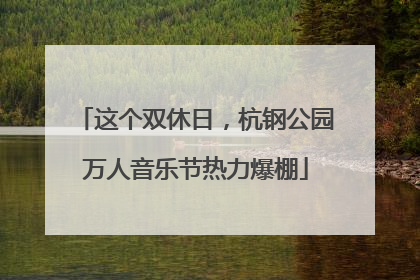 这个双休日，杭钢公园万人音乐节热力爆棚