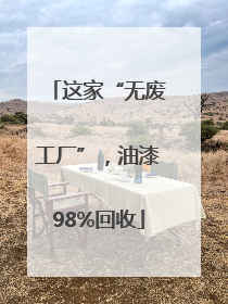 这家“无废工厂”，油漆98%回收