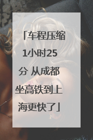 车程压缩1小时25分 从成都坐高铁到上海更快了