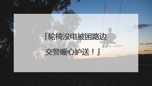 轮椅没电被困路边 交警暖心护送！
