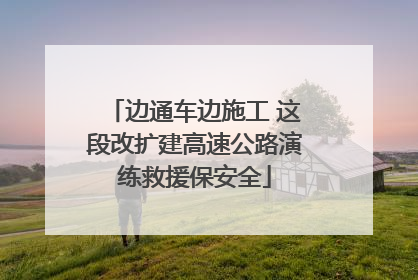 边通车边施工 这段改扩建高速公路演练救援保安全