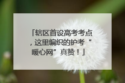 辖区首设高考考点，这里编织的护考“暖心网”真赞！